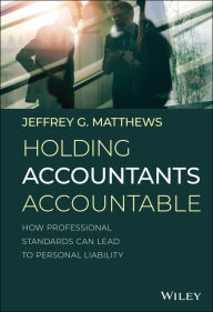 Title: Holding Accountants Accountable: How Professional Standards Can Lead to Personal Liability / Edition 1, Author: Jeffrey G. Matthews