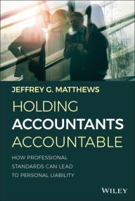 Title: Holding Accountants Accountable: How Professional Standards Can Lead to Personal Liability, Author: Jeffrey G. Matthews