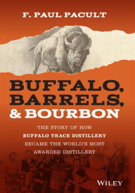 Title: Buffalo, Barrels, and Bourbon: The Story of How Buffalo Trace Distillery Became The World's Most Awarded Distillery, Author: F. Paul Pacult