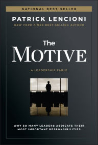 Title: The Motive: Why So Many Leaders Abdicate Their Most Important Responsibilities, Author: Patrick M. Lencioni