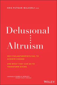 Title: Delusional Altruism: Why Philanthropists Fail To Achieve Change and What They Can Do To Transform Giving, Author: Kris Putnam-Walkerly