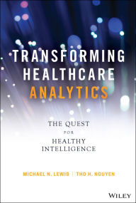 Title: Transforming Healthcare Analytics: The Quest for Healthy Intelligence, Author: Michael N. Lewis