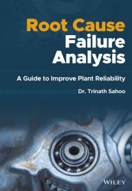 Title: Root Cause Failure Analysis: A Guide to Improve Plant Reliability, Author: Trinath Sahoo