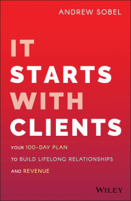 Title: It Starts With Clients: Your 100-Day Plan to Build Lifelong Relationships and Revenue, Author: Andrew Sobel
