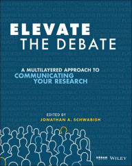 Free download audio books for ipod Elevate the Debate: A Multilayered Approach to Communicating Your Research by Jonathan Schwabish 9781119620013