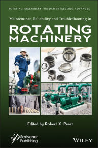 Title: Maintenance, Reliability and Troubleshooting in Rotating Machinery, Author: Robert X. Perez
