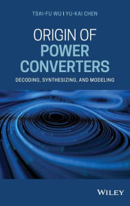 Title: Origin of Power Converters: Decoding, Synthesizing, and Modeling / Edition 1, Author: Tsai-Fu Wu