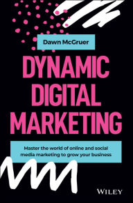 Title: Dynamic Digital Marketing: Master the World of Online and Social Media Marketing to Grow Your Business, Author: Dawn McGruer