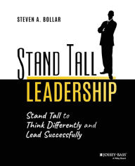 Title: Stand Tall Leadership: Stand Tall to Think Differently and Lead Successfully, Author: Steven A. Bollar