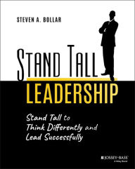 Title: Stand Tall Leadership: Stand Tall to Think Differently and Lead Successfully, Author: Steven A. Bollar