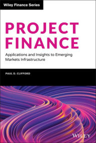 Title: Project Finance: Applications and Insights to Emerging Markets Infrastructure / Edition 1, Author: Paul D. Clifford