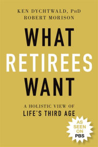 Title: What Retirees Want: A Holistic View of Life's Third Age, Author: Ken Dychtwald