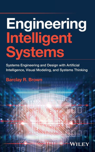 Engineering Intelligent Systems: Systems Engineering and Design with Artificial Intelligence, Visual Modeling, and Systems Thinking