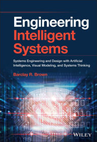 Title: Engineering Intelligent Systems: Systems Engineering and Design with Artificial Intelligence, Visual Modeling, and Systems Thinking, Author: Barclay R. Brown