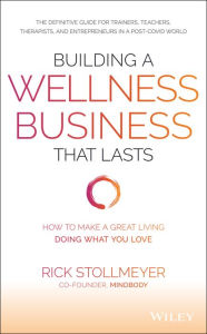 Title: Building a Wellness Business That Lasts: How to Make a Great Living Doing What You Love, Author: Rick Stollmeyer