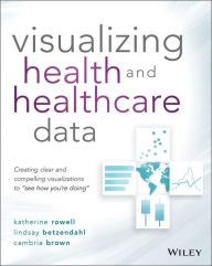 Ebook for cell phones free download Visualizing Health and Healthcare Data: Creating Clear and Compelling Visualizations to by Katherine Rowell, Lindsay Betzendahl, Cambria Brown PDB MOBI 9781119680888 (English literature)