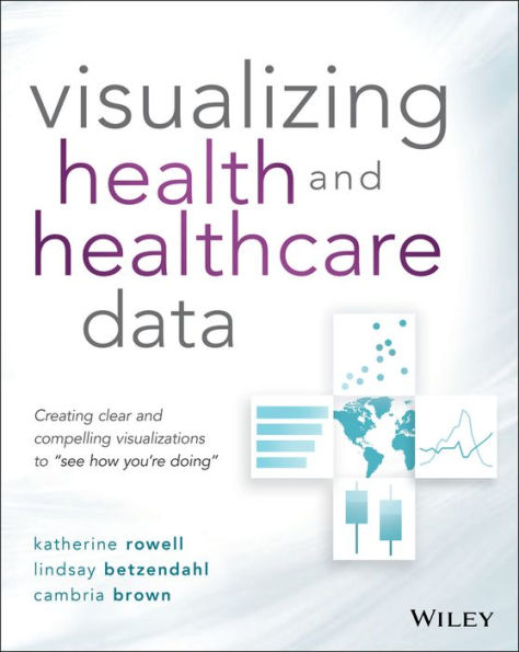 Visualizing Health and Healthcare Data: Creating Clear and Compelling Visualizations to 