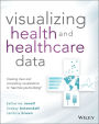 Visualizing Health and Healthcare Data: Creating Clear and Compelling Visualizations to 