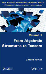 Title: From Algebraic Structures to Tensors, Author: Gérard Favier