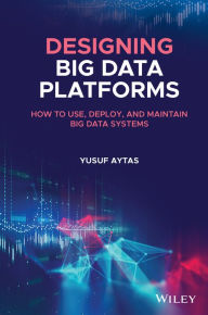 Title: Designing Big Data Platforms: How to Use, Deploy, and Maintain Big Data Systems, Author: Yusuf Aytas