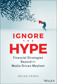 Title: Ignore the Hype: Financial Strategies Beyond the Media-Driven Mayhem, Author: Brian Perry