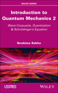 Title: Introduction to Quantum Mechanics 2: Wave-Corpuscle, Quantization and Schrodinger's Equation, Author: Ibrahima Sakho