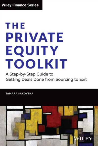The Private Equity Toolkit: A Step-by-Step Guide to Getting Deals Done from Sourcing Exit