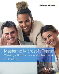 Title: Mastering Microsoft Teams: Creating a Hub for Successful Teamwork in Office 365, Author: Christina Wheeler
