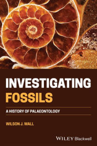 Title: Investigating Fossils: A History of Palaeontology, Author: Wilson J. Wall