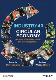 Title: Industry 4.0 and Circular Economy: Towards a Wasteless Future or a Wasteful Planet? / Edition 1, Author: Antonis Mavropoulos