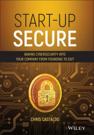 Title: Start-Up Secure: Baking Cybersecurity into Your Company from Founding to Exit, Author: Chris Castaldo