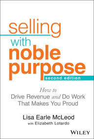 Title: Selling With Noble Purpose: How to Drive Revenue and Do Work That Makes You Proud, Author: Lisa Earle McLeod