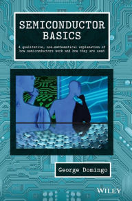 Title: Semiconductor Basics: A Qualitative, Non-mathematical Explanation of How Semiconductors Work and How They are Used / Edition 1, Author: George Domingo