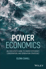 Title: Power Economics: An Executive's Guide to Energy Efficiency, Conservation, and Generation Strategies, Author: Elena Cahill