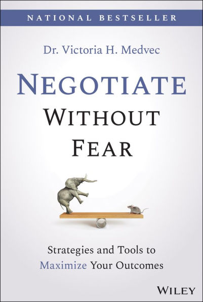 Negotiate Without Fear: Strategies and Tools to Maximize Your Outcomes
