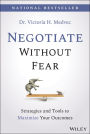 Negotiate Without Fear: Strategies and Tools to Maximize Your Outcomes
