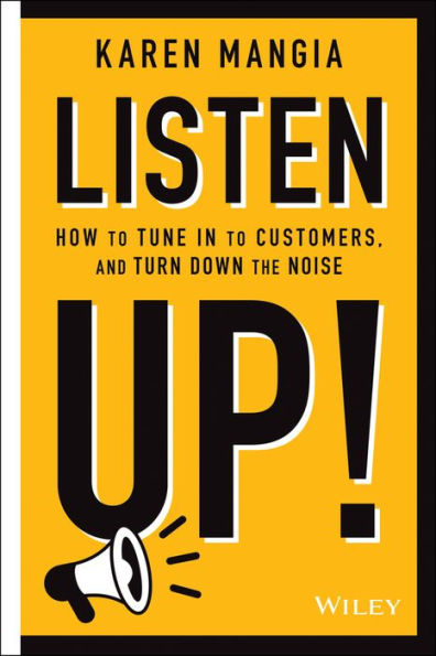 Listen Up!: How to Tune In to Customers and Turn Down the Noise