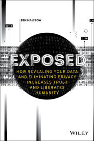 Title: Exposed: How Revealing Your Data and Eliminating Privacy Increases Trust and Liberates Humanity, Author: Ben Malisow