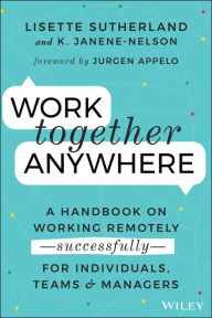 Work Together Anywhere: A Handbook on Working Remotely -Successfully- for Individuals, Teams, and Managers