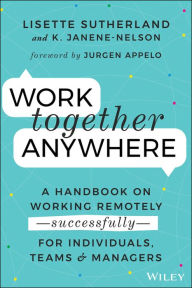 Title: Work Together Anywhere: A Handbook on Working Remotely -Successfully- for Individuals, Teams, and Managers, Author: Lisette Sutherland