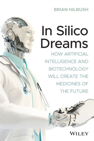 Silico Dreams: How Artificial Intelligence and Biotechnology Will Create the Medicines of Future