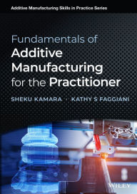 Title: Fundamentals of Additive Manufacturing for the Practitioner, Author: Sheku Kamara