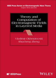 Title: Theory and Computation of Electromagnetic Fields in Layered Media, Author: Vladimir Okhmatovski