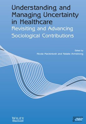 Understanding and Managing Uncertainty in Healthcare: Revisiting and Advancing Sociological Contributions