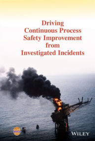 Title: Driving Continuous Process Safety Improvement From Investigated Incidents, Author: CCPS (Center for Chemical Process Safety)