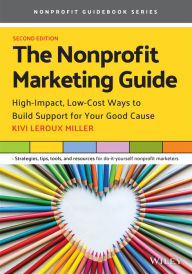 Title: The Nonprofit Marketing Guide: High-Impact, Low-Cost Ways to Build Support for Your Good Cause, Author: Kivi Leroux Miller