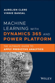 Title: Machine Learning with Dynamics 365 and Power Platform: The Ultimate Guide to Apply Predictive Analytics, Author: Aurelien Clere