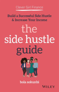 Best ebook search download Clever Girl Finance: The Side Hustle Guide: Build a Successful Side Hustle and Increase Your Income by Bola Sokunbi 9781119771371 CHM PDB
