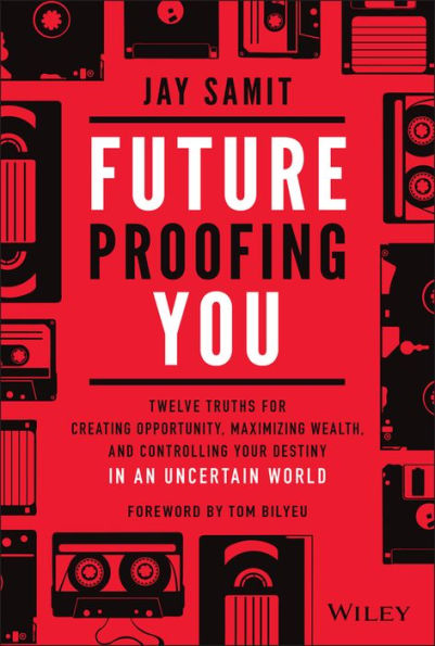 Future-Proofing You: Twelve Truths for Creating Opportunity, Maximizing Wealth, and Controlling your Destiny an Uncertain World