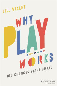 Title: Why Play Works: Big Changes Start Small, Author: Jill Vialet